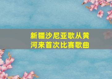 新疆沙尼亚歌从黄河来首次比赛歌曲