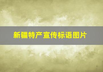 新疆特产宣传标语图片