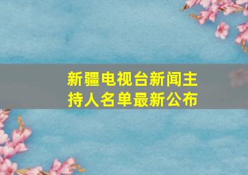 新疆电视台新闻主持人名单最新公布