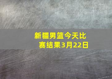 新疆男篮今天比赛结果3月22日