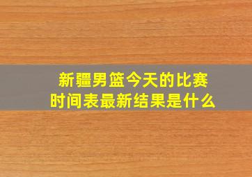 新疆男篮今天的比赛时间表最新结果是什么