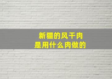 新疆的风干肉是用什么肉做的