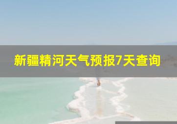 新疆精河天气预报7天查询