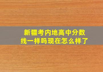 新疆考内地高中分数线一样吗现在怎么样了