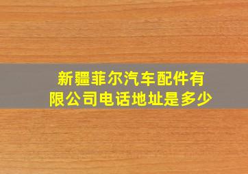 新疆菲尔汽车配件有限公司电话地址是多少