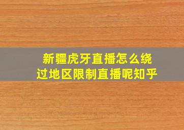 新疆虎牙直播怎么绕过地区限制直播呢知乎