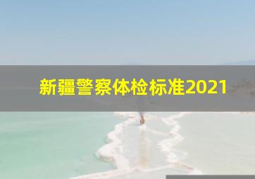 新疆警察体检标准2021