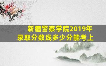 新疆警察学院2019年录取分数线多少分能考上