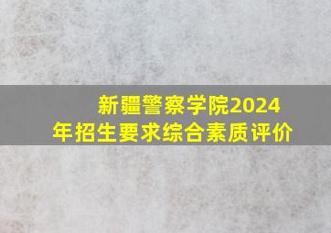 新疆警察学院2024年招生要求综合素质评价