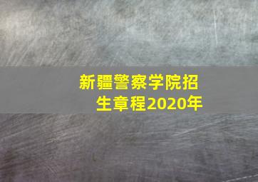 新疆警察学院招生章程2020年