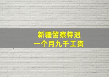 新疆警察待遇一个月九千工资