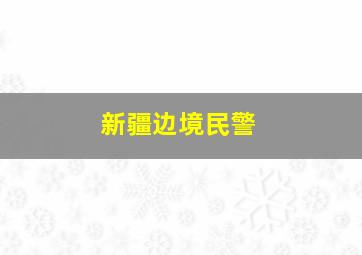 新疆边境民警