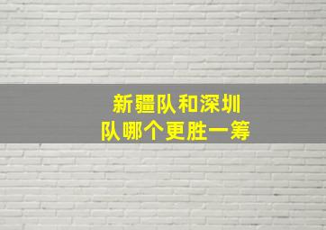 新疆队和深圳队哪个更胜一筹