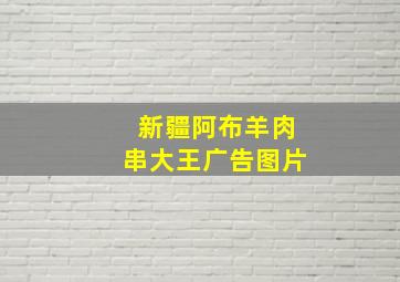 新疆阿布羊肉串大王广告图片