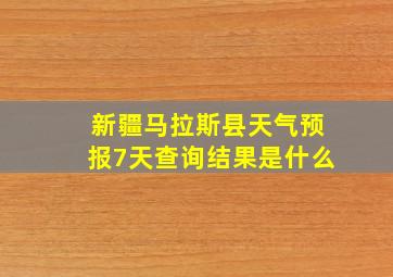 新疆马拉斯县天气预报7天查询结果是什么