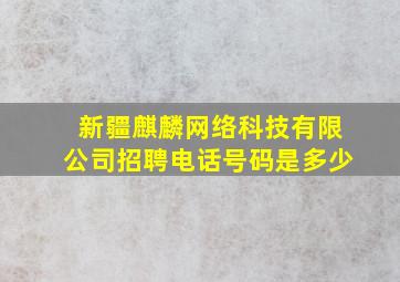 新疆麒麟网络科技有限公司招聘电话号码是多少