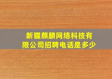 新疆麒麟网络科技有限公司招聘电话是多少