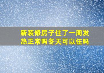 新装修房子住了一周发热正常吗冬天可以住吗