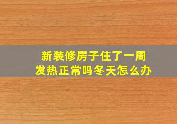 新装修房子住了一周发热正常吗冬天怎么办