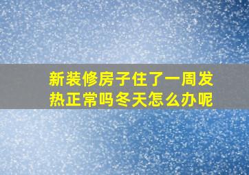 新装修房子住了一周发热正常吗冬天怎么办呢