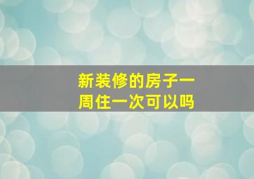 新装修的房子一周住一次可以吗