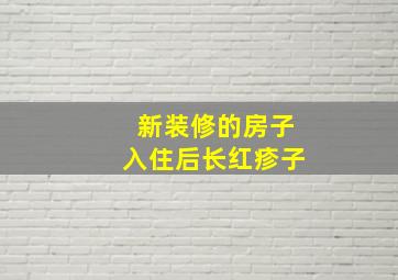 新装修的房子入住后长红疹子