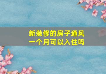 新装修的房子通风一个月可以入住吗