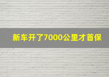 新车开了7000公里才首保