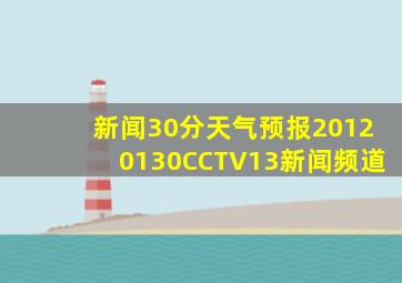 新闻30分天气预报20120130CCTV13新闻频道