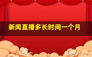 新闻直播多长时间一个月