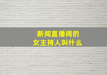 新闻直播间的女主持人叫什么