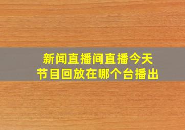 新闻直播间直播今天节目回放在哪个台播出