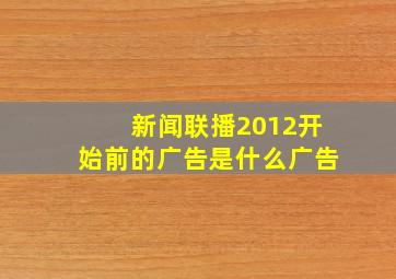 新闻联播2012开始前的广告是什么广告