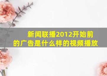 新闻联播2012开始前的广告是什么样的视频播放