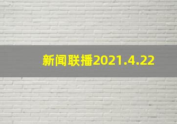 新闻联播2021.4.22