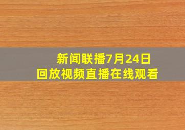 新闻联播7月24日回放视频直播在线观看