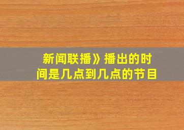 新闻联播》播出的时间是几点到几点的节目