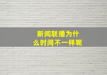 新闻联播为什么时间不一样呢