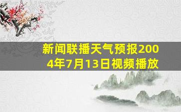 新闻联播天气预报2004年7月13日视频播放