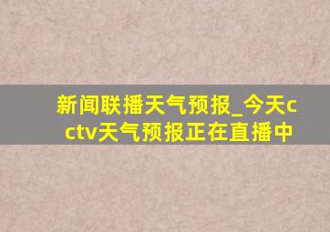 新闻联播天气预报_今天cctv天气预报正在直播中