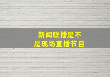 新闻联播是不是现场直播节目