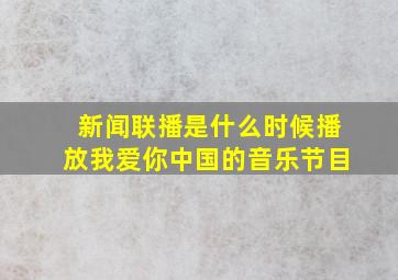 新闻联播是什么时候播放我爱你中国的音乐节目