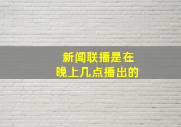 新闻联播是在晚上几点播出的