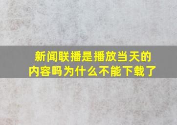 新闻联播是播放当天的内容吗为什么不能下载了