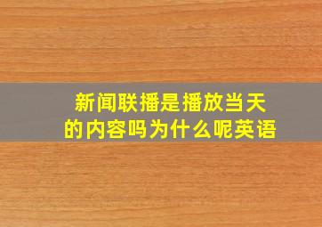 新闻联播是播放当天的内容吗为什么呢英语