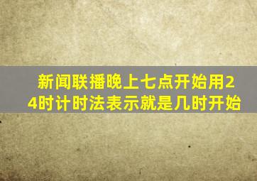 新闻联播晚上七点开始用24时计时法表示就是几时开始