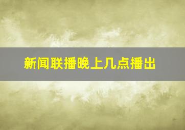 新闻联播晚上几点播出