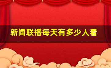 新闻联播每天有多少人看