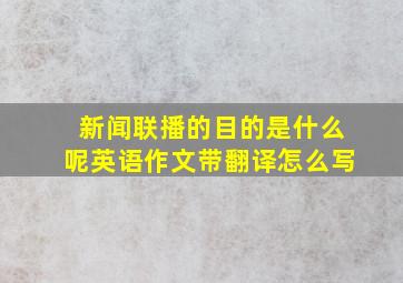 新闻联播的目的是什么呢英语作文带翻译怎么写