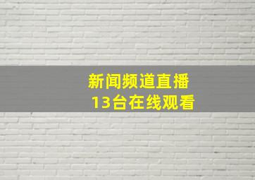 新闻频道直播13台在线观看